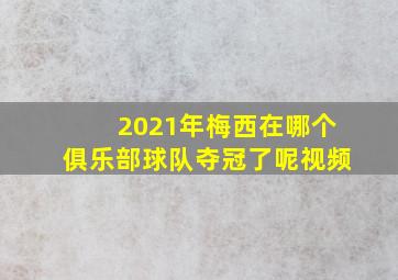 2021年梅西在哪个俱乐部球队夺冠了呢视频