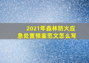 2021年森林防火应急处置预案范文怎么写