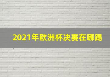 2021年欧洲杯决赛在哪踢