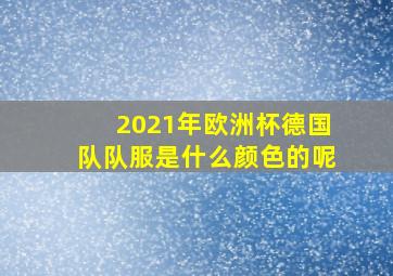 2021年欧洲杯德国队队服是什么颜色的呢