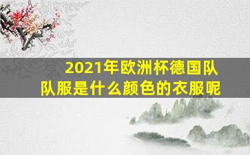 2021年欧洲杯德国队队服是什么颜色的衣服呢