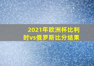 2021年欧洲杯比利时vs俄罗斯比分结果