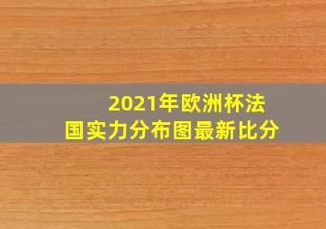 2021年欧洲杯法国实力分布图最新比分