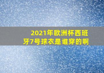 2021年欧洲杯西班牙7号球衣是谁穿的啊