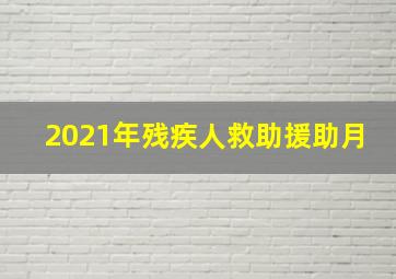 2021年残疾人救助援助月