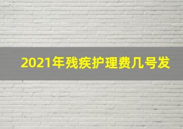 2021年残疾护理费几号发