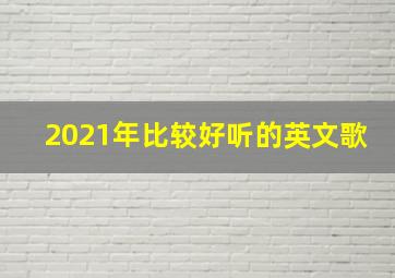 2021年比较好听的英文歌