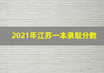 2021年江苏一本录取分数