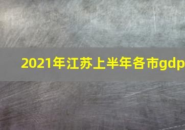 2021年江苏上半年各市gdp