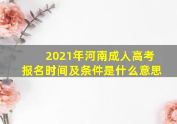 2021年河南成人高考报名时间及条件是什么意思