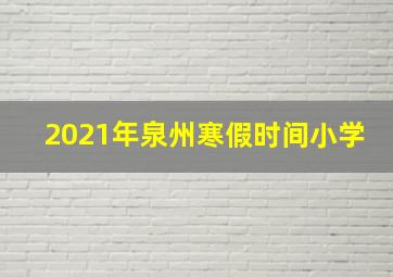 2021年泉州寒假时间小学