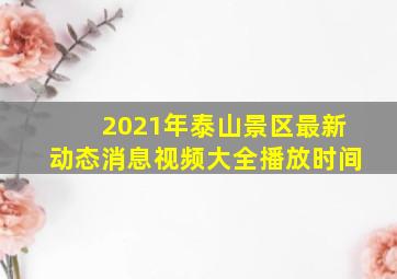 2021年泰山景区最新动态消息视频大全播放时间