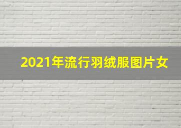 2021年流行羽绒服图片女