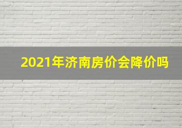 2021年济南房价会降价吗