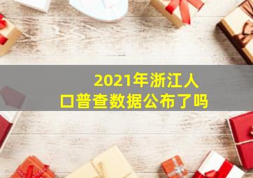 2021年浙江人口普查数据公布了吗