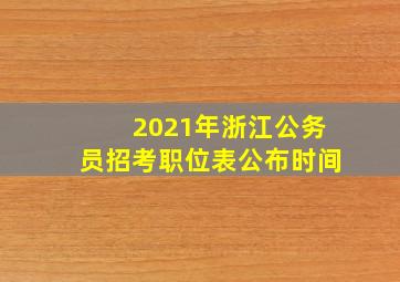 2021年浙江公务员招考职位表公布时间