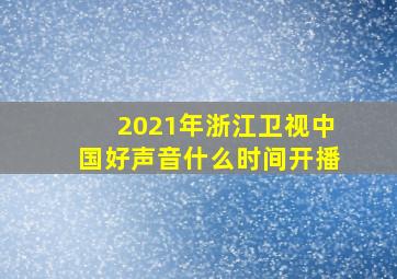 2021年浙江卫视中国好声音什么时间开播