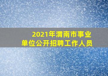 2021年渭南市事业单位公开招聘工作人员