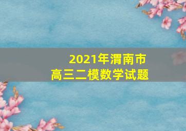 2021年渭南市高三二模数学试题