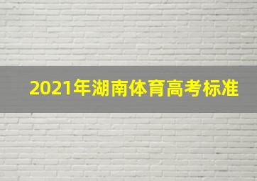 2021年湖南体育高考标准