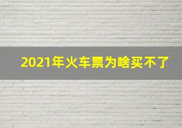 2021年火车票为啥买不了