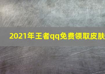 2021年王者qq免费领取皮肤