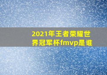 2021年王者荣耀世界冠军杯fmvp是谁