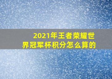 2021年王者荣耀世界冠军杯积分怎么算的