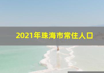 2021年珠海市常住人口