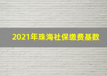 2021年珠海社保缴费基数