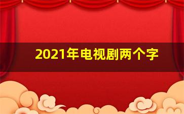 2021年电视剧两个字