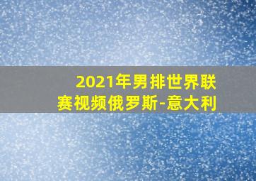 2021年男排世界联赛视频俄罗斯-意大利