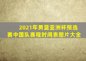 2021年男篮亚洲杯预选赛中国队赛程时间表图片大全