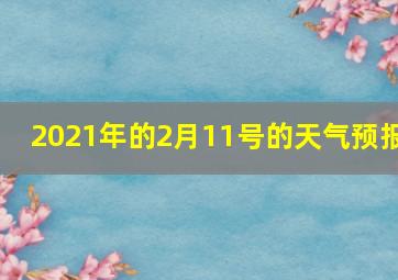 2021年的2月11号的天气预报