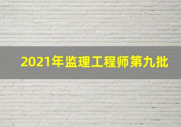 2021年监理工程师第九批