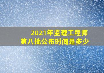 2021年监理工程师第八批公布时间是多少