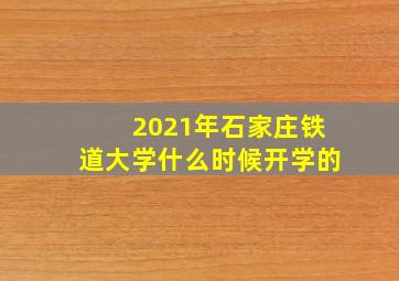 2021年石家庄铁道大学什么时候开学的