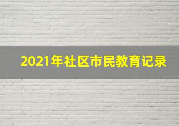 2021年社区市民教育记录