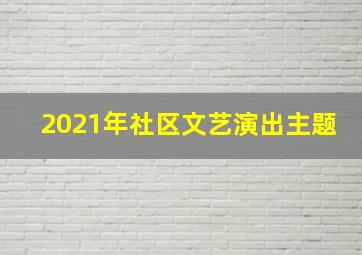 2021年社区文艺演出主题