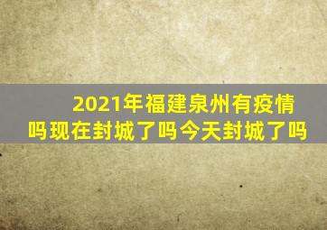 2021年福建泉州有疫情吗现在封城了吗今天封城了吗