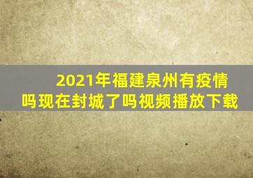 2021年福建泉州有疫情吗现在封城了吗视频播放下载