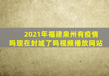 2021年福建泉州有疫情吗现在封城了吗视频播放网站