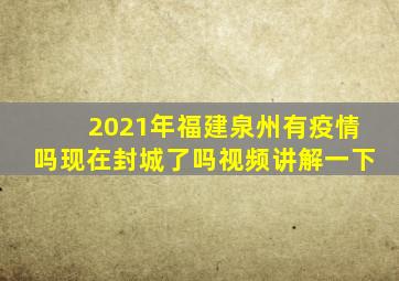 2021年福建泉州有疫情吗现在封城了吗视频讲解一下