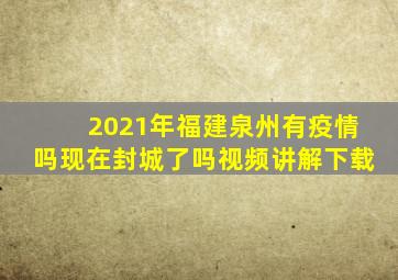 2021年福建泉州有疫情吗现在封城了吗视频讲解下载