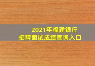 2021年福建银行招聘面试成绩查询入口