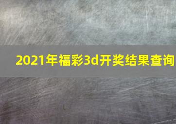 2021年福彩3d开奖结果查询