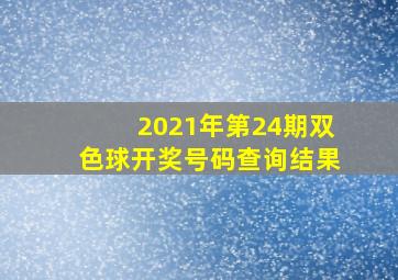 2021年第24期双色球开奖号码查询结果