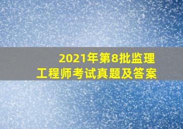 2021年第8批监理工程师考试真题及答案