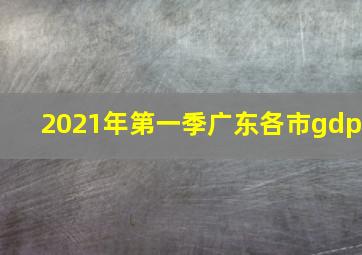 2021年第一季广东各市gdp