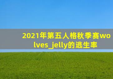 2021年第五人格秋季赛wolves_jelly的逃生率